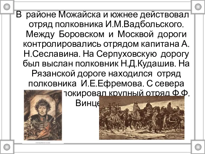 В районе Можайска и южнее действовал отряд полковника И.М.Вадбольского. Между Боровском