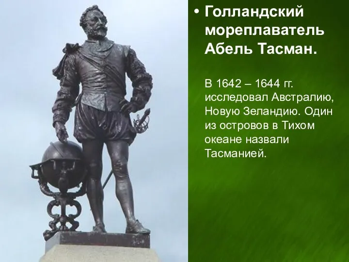 Голландский мореплаватель Абель Тасман. В 1642 – 1644 гг. исследовал Австралию,