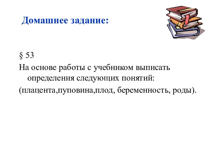 § 53 На основе работы с учебником выписать определения следующих понятий: (плацента,пуповина,плод, беременность, роды). Домашнее задание: