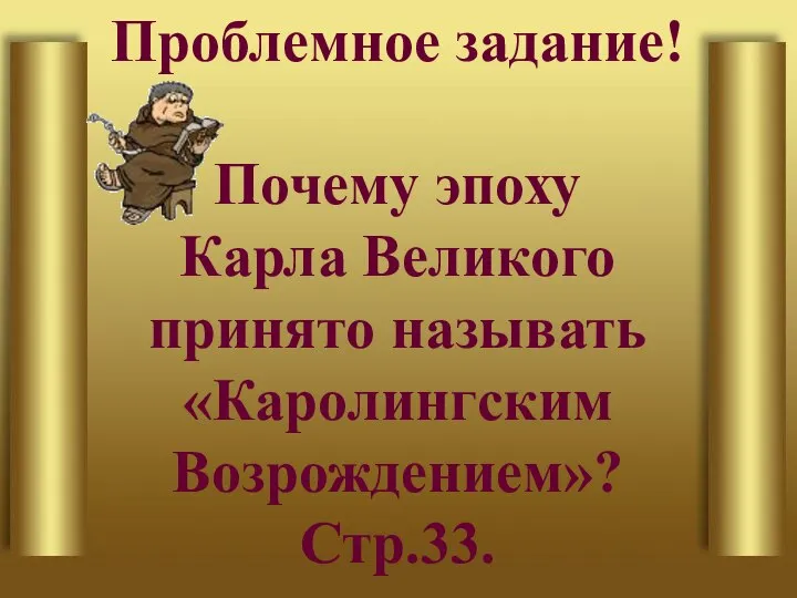 Проблемное задание! Почему эпоху Карла Великого принято называть «Каролингским Возрождением»? Стр.33.