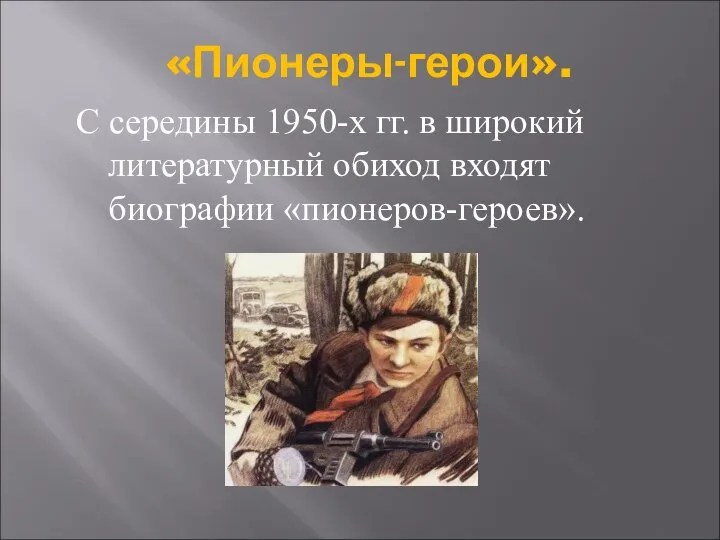 С середины 1950-х гг. в широкий литературный обиход входят биографии «пионеров-героев». «Пионеры-герои».