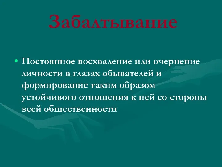 Забалтывание Постоянное восхваление или очернение личности в глазах обывателей и формирование