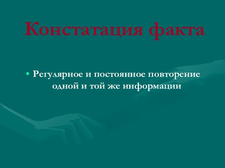 Констатация факта Регулярное и постоянное повторение одной и той же информации