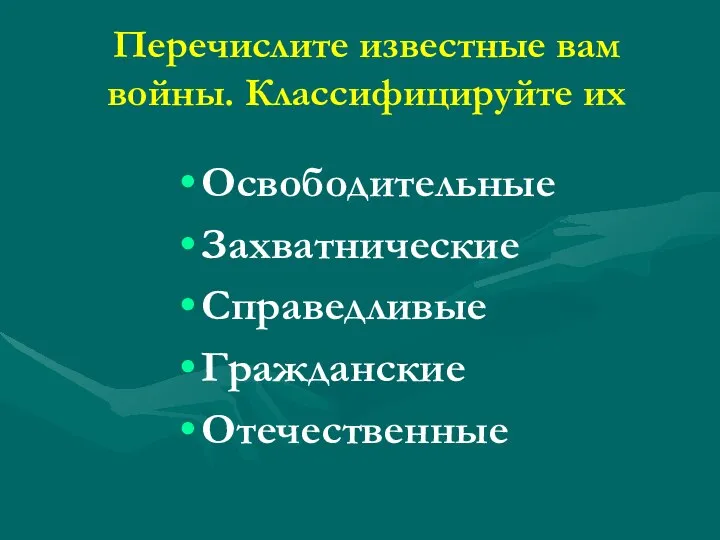 Перечислите известные вам войны. Классифицируйте их Освободительные Захватнические Справедливые Гражданские Отечественные