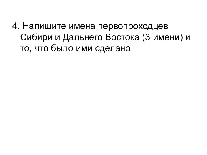 4. Напишите имена первопроходцев Сибири и Дальнего Востока (3 имени) и то, что было ими сделано