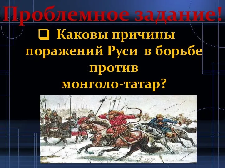 Проблемное задание! Каковы причины поражений Руси в борьбе против монголо-татар?