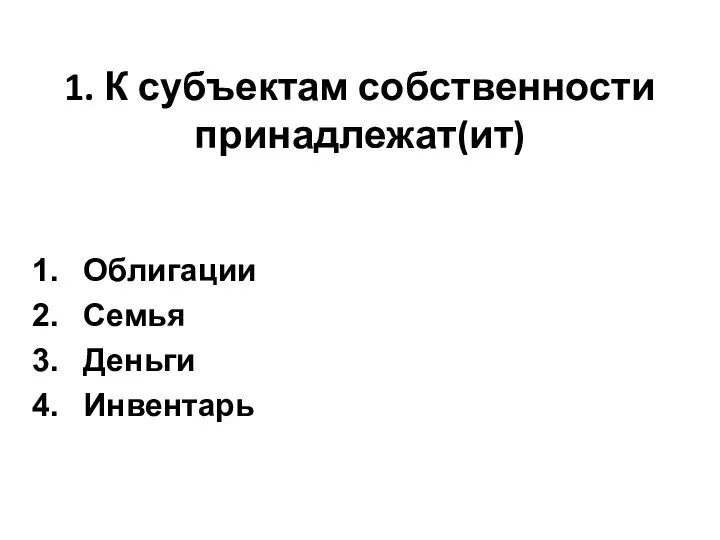 1. К субъектам собственности принадлежат(ит) Облигации Семья Деньги Инвентарь