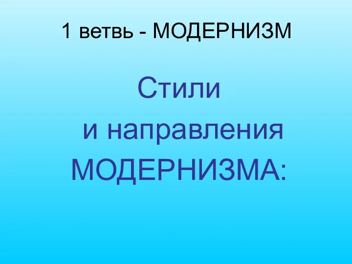 1 ветвь - МОДЕРНИЗМ Стили и направления МОДЕРНИЗМА: