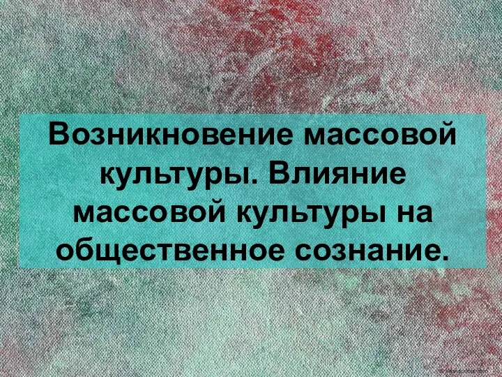 Возникновение массовой культуры. Влияние массовой культуры на общественное сознание.