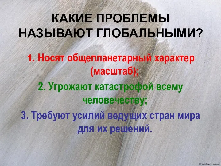 КАКИЕ ПРОБЛЕМЫ НАЗЫВАЮТ ГЛОБАЛЬНЫМИ? 1. Носят общепланетарный характер (масштаб); 2. Угрожают