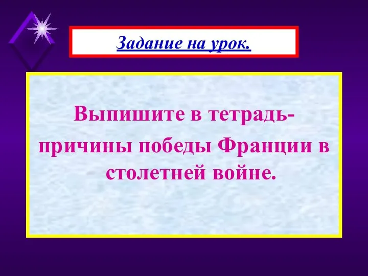 Выпишите в тетрадь- причины победы Франции в столетней войне. Задание на урок.