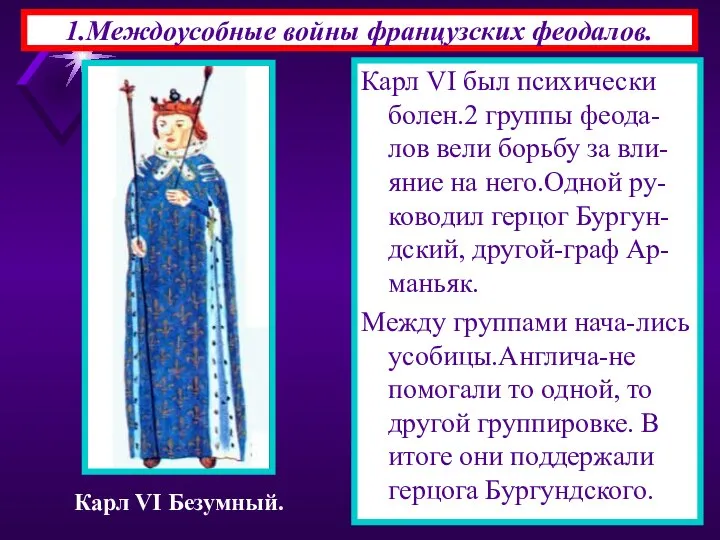 1.Междоусобные войны французских феодалов. Карл VI был психически болен.2 группы феода-лов