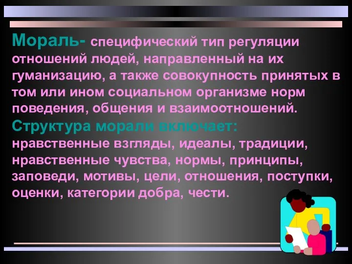 Мораль- специфический тип регуляции отношений людей, направленный на их гуманизацию, а