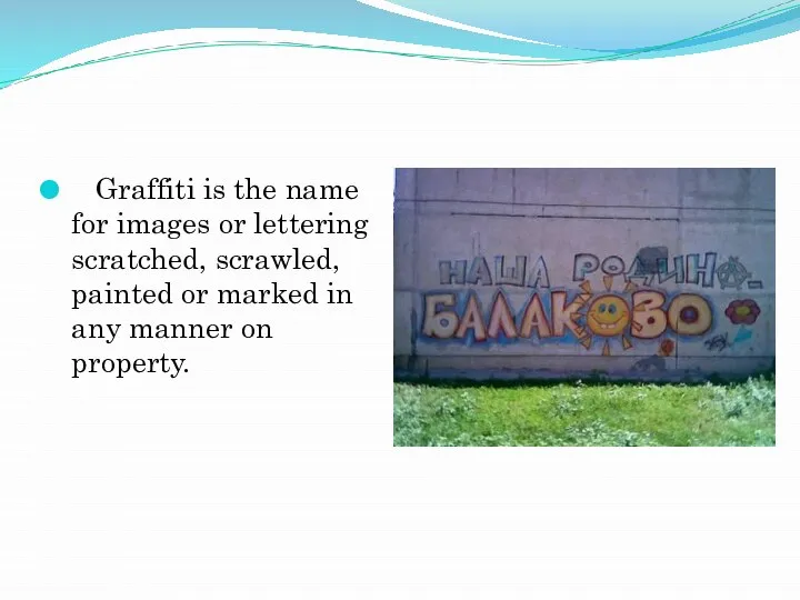 Graffiti is the name for images or lettering scratched, scrawled, painted