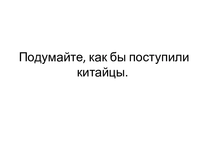 Подумайте, как бы поступили китайцы.