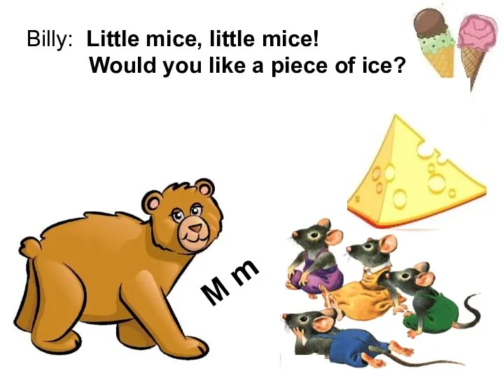 Billy: Little mice, little mice! Would you like a piece of