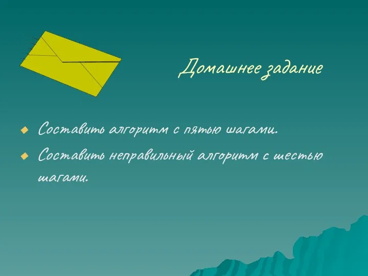 Домашнее задание Составить алгоритм с пятью шагами. Составить неправильный алгоритм с шестью шагами.