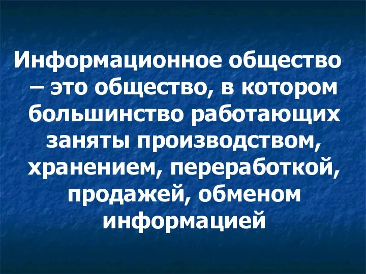 Информационное общество – это общество, в котором большинство работающих заняты производством, хранением, переработкой, продажей, обменом информацией