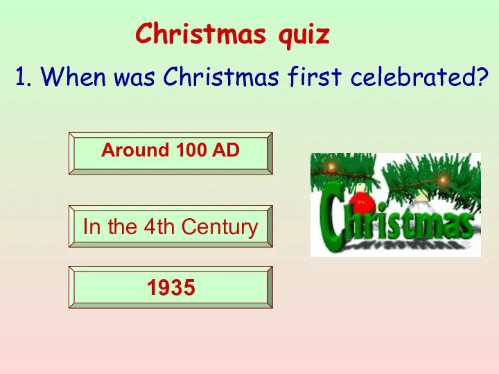 Christmas quiz 1. When was Christmas first celebrated? Around 100 AD In the 4th Century 1935