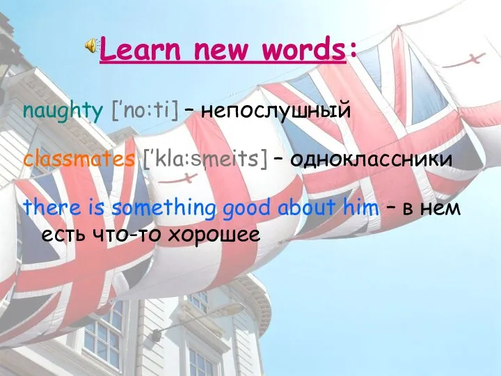 Learn new words: naughty [’no:ti] – непослушный classmates [’kla:sֽmeits] – одноклассники