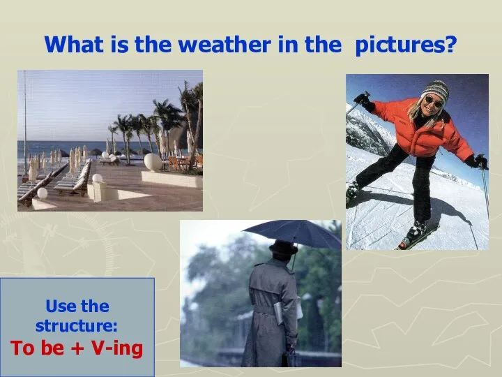 What is the weather in the pictures? Use the structure: To be + V-ing