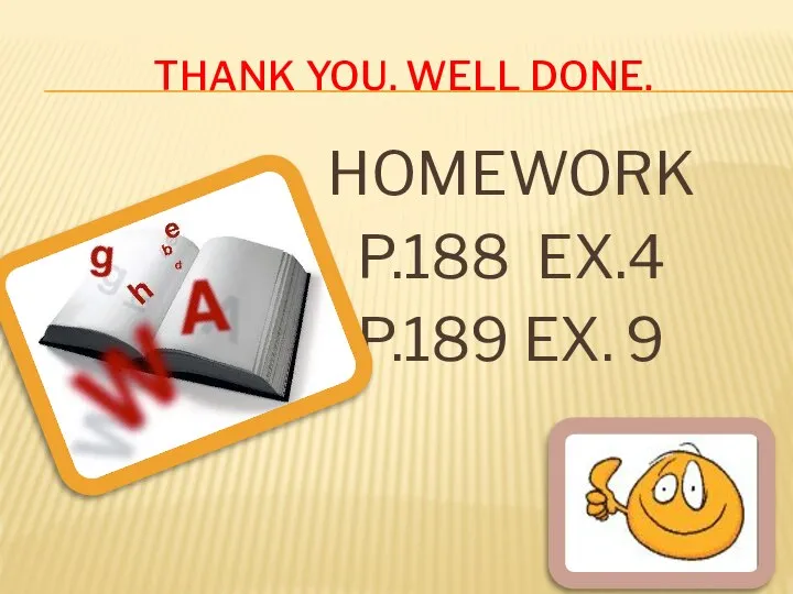 Thank you. Well done. HOMEWORK P.188 EX.4 P.189 EX. 9