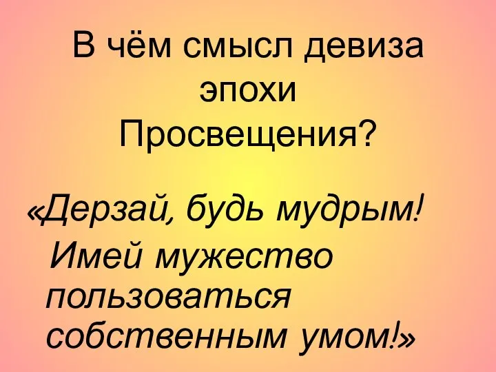 В чём смысл девиза эпохи Просвещения? «Дерзай, будь мудрым! Имей мужество пользоваться собственным умом!»