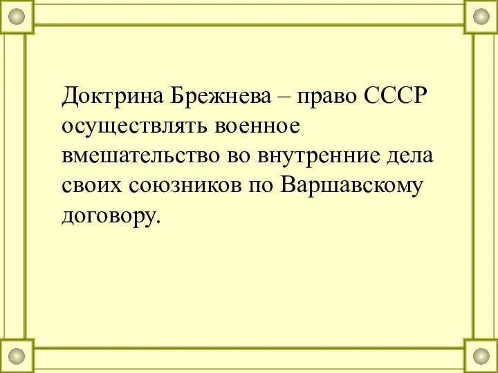 Доктрина Брежнева – право СССР осуществлять военное вмешательство во внутренние дела своих союзников по Варшавскому договору.