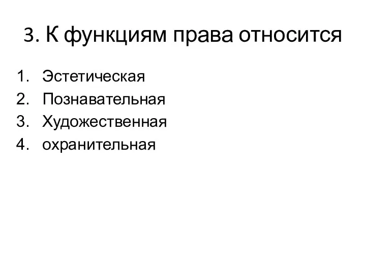 3. К функциям права относится Эстетическая Познавательная Художественная охранительная