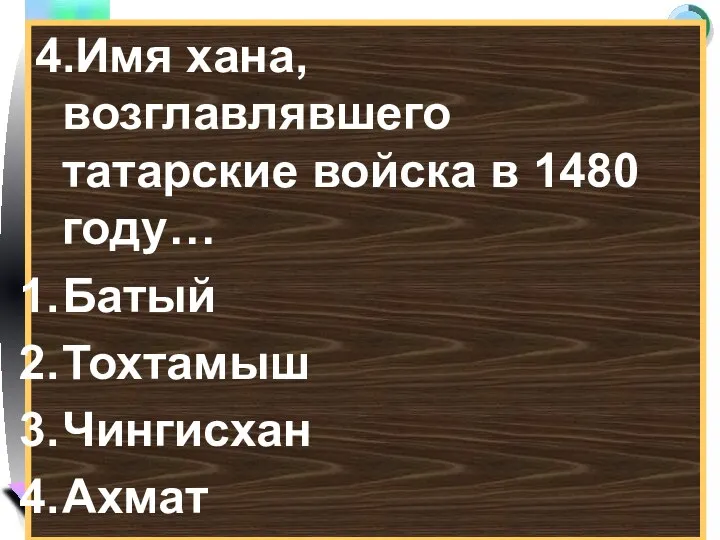 4.Имя хана, возглавлявшего татарские войска в 1480 году… Батый Тохтамыш Чингисхан Ахмат