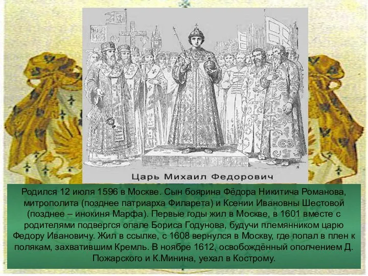 Родился 12 июля 1596 в Москве. Сын боярина Фёдора Никитича Романова,