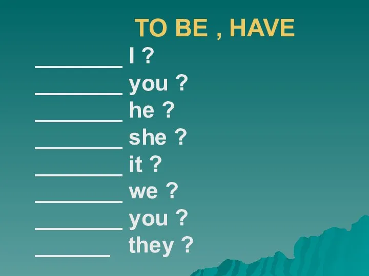 TO BE , HAVE _______ I ? _______ you ? _______