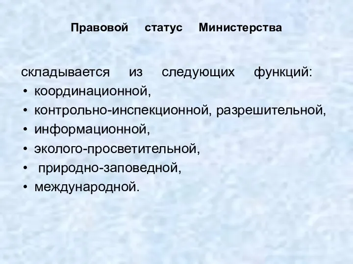 Правовой статус Министерства складывается из следующих функций: координационной, контрольно-инспекционной, разрешительной, информационной, эколого-просветительной, природно-заповедной, международной.