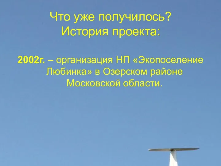 Что уже получилось? История проекта: 2002г. – организация НП «Экопоселение Любинка» в Озерском районе Московской области.