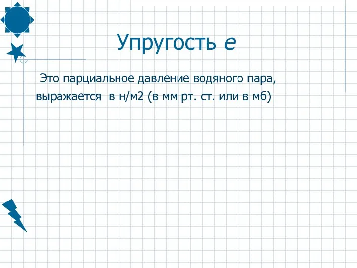 Упругость e Это парциальное давление водяного пара, выражается в н/м2 (в