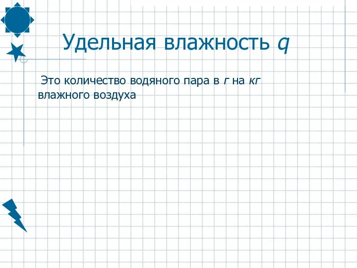 Удельная влажность q Это количество водяного пара в г на кг влажного воздуха