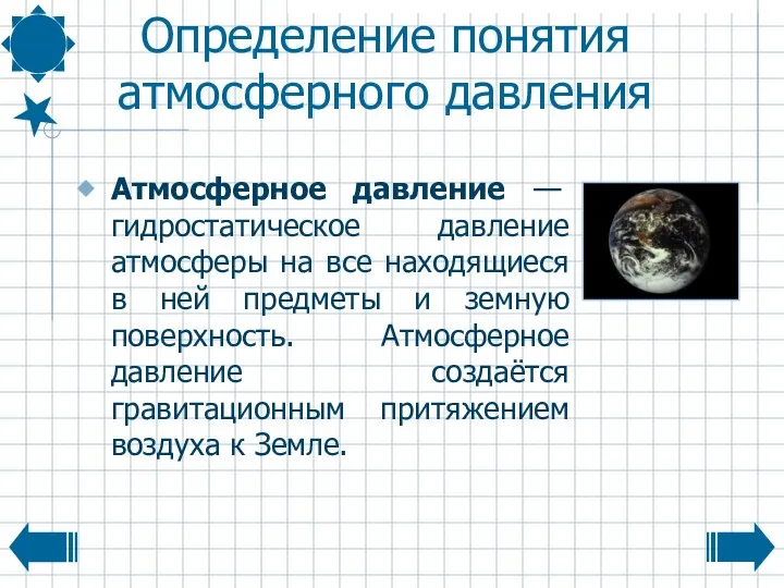 Определение понятия атмосферного давления Атмосферное давление — гидростатическое давление атмосферы на