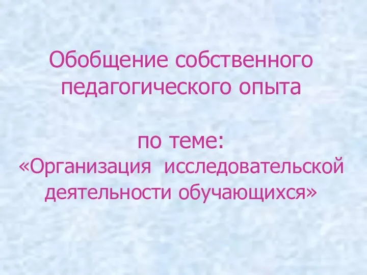 Обобщение собственного педагогического опыта по теме: «Организация исследовательской деятельности обучающихся»