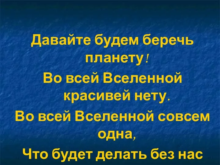 Давайте будем беречь планету! Во всей Вселенной красивей нету. Во всей