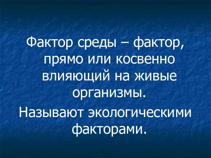 Фактор среды – фактор, прямо или косвенно влияющий на живые организмы. Называют экологическими факторами.