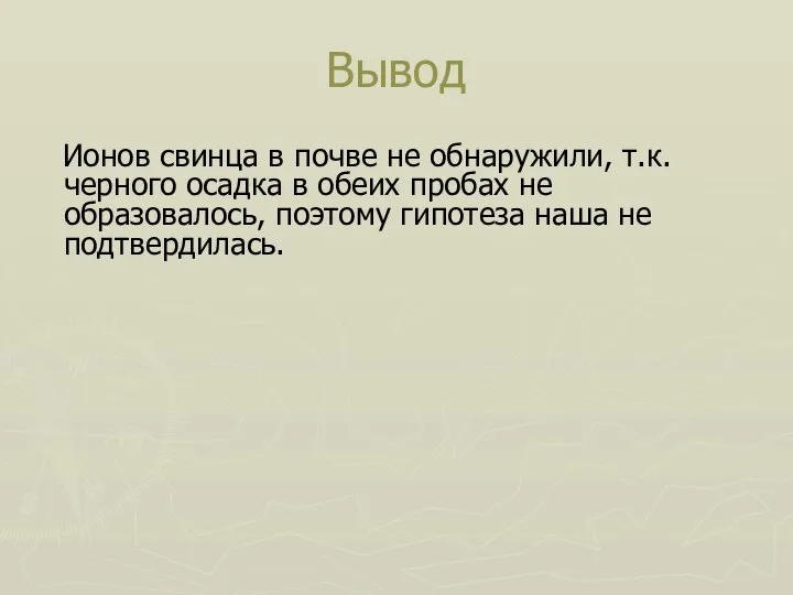 Вывод Ионов свинца в почве не обнаружили, т.к. черного осадка в