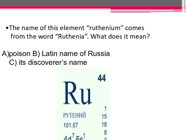 The name of this element “ruthenium” comes from the word “Ruthenia”.