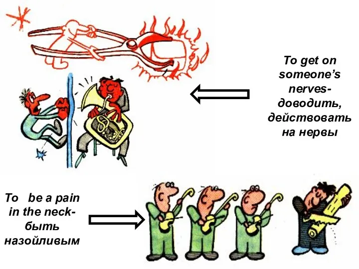 To be a pain in the neck-быть назойливым To get on someone’s nerves-доводить, действовать на нервы