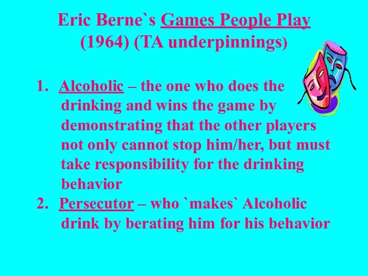 Eric Berne`s Games People Play (1964) (TA underpinnings) Alcoholic – the