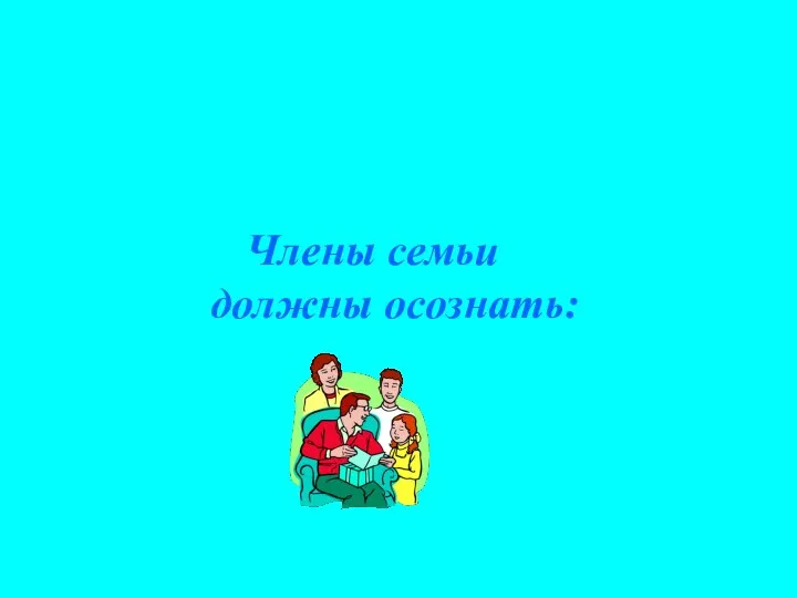 Члены семьи должны осознать: