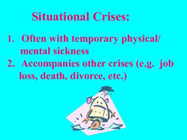Situational Crises: Often with temporary physical/ mental sickness Accompanies other crises