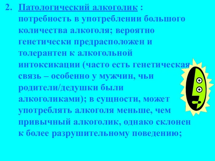 Патологический алкоголик : потребность в употреблении большого количества алкоголя; вероятно генетически