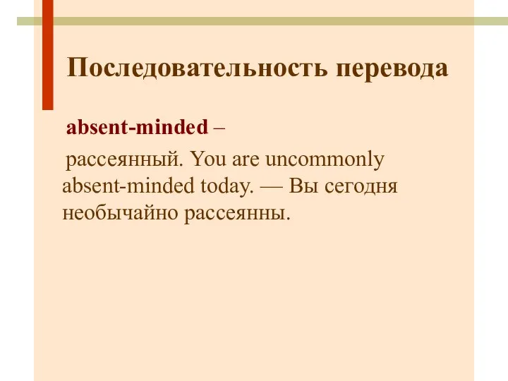 Последовательность перевода absent-minded – рассеянный. You are uncommonly absent-minded today. — Вы сегодня необычайно рассеянны.