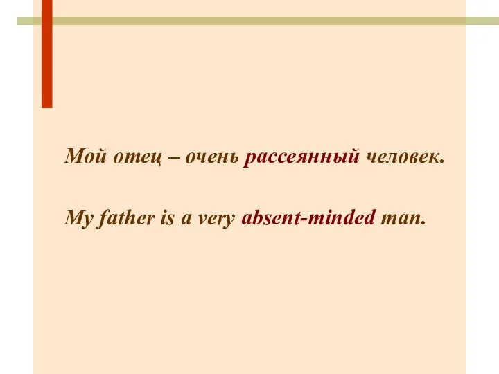 Мой отец – очень рассеянный человек. My father is a very absent-minded man.