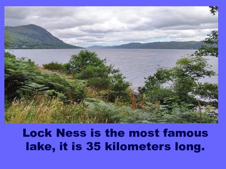 Lock Ness is the most famous lake, it is 35 kilometers long.